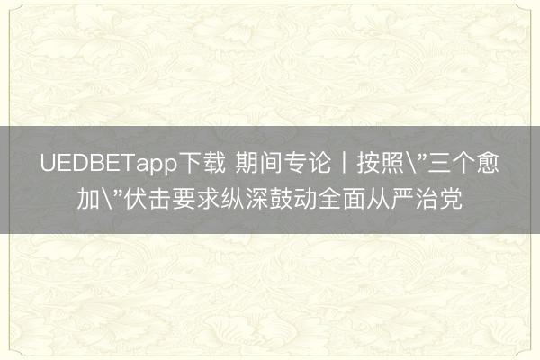 UEDBETapp下载 期间专论丨按照